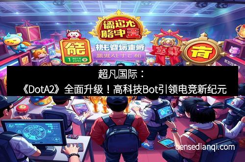 超凡国际：《DotA2》全面升级！高科技Bot引领电竞新纪元