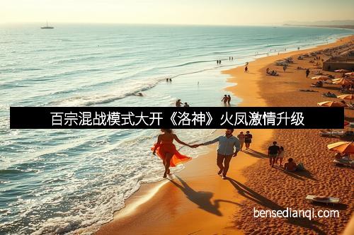 百宗混战模式大开《洛神》火凤激情升级